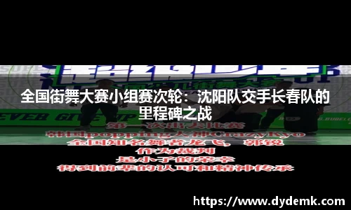 全国街舞大赛小组赛次轮：沈阳队交手长春队的里程碑之战